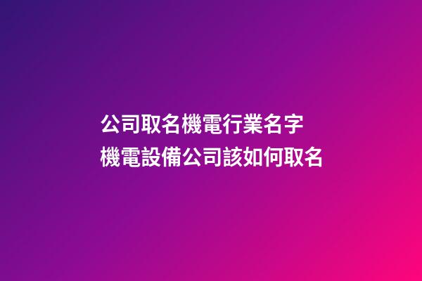 公司取名機電行業名字 機電設備公司該如何取名-第1張-公司起名-玄機派